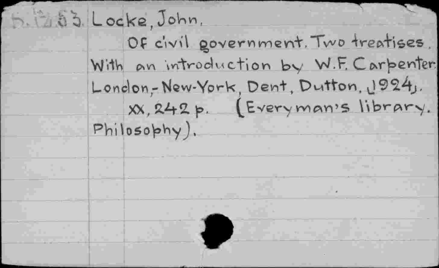 ﻿. bo
ке,John,
Of civil ^overvimeni,Two trepd"iGes .
YJHV» c*v\ introduction by V/.F, С мт Renter London,-tlew-Ургк, Dent, Dutton,
XX,ßA2. ]». ^E.ver'y nncxn’S Wbrfury.
Phi\osoy>hyJ.